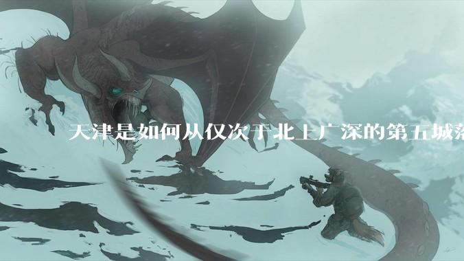 天津是如何从仅次于北上广深的第五城落到10名开外去的？