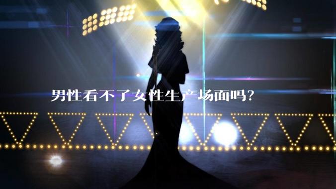 男性看不了女性生产场面吗？